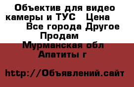 Объектив для видео камеры и ТУС › Цена ­ 8 000 - Все города Другое » Продам   . Мурманская обл.,Апатиты г.